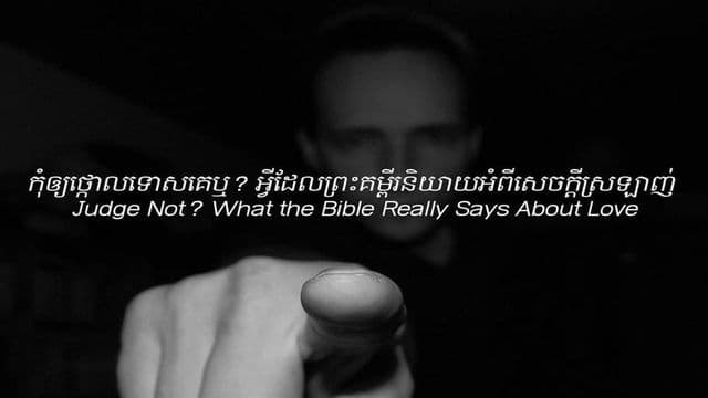 កុំឲ្យថ្កោលទោសគេឬ? អ្វីដែលព្រះគម្ពីរនិយាយអំពីសេចក្តីស្រឡាញ់ (ភាគ៣)